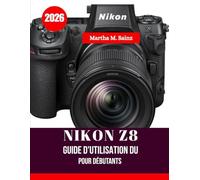 GUIDE D'UTILISATION DU NIKON Z8 POUR DÉBUTANTS 2026: Guide pas à pas pour débutants : configuration, réglages, photographie et vidéo