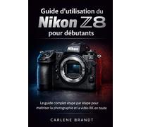 Guide d'utilisation du Nikon Z8 pour débutants: Le guide complet étape par étape pour maîtriser la photographie et la vidéo 8K en toute confiance