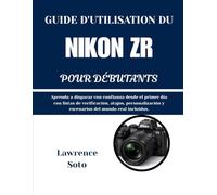 GUIDE D'UTILISATION DU NIKON ZR POUR DÉBUTANTS: Apprenez à photographier en toute confiance dès le premier jour grâce à des listes de contrôle, des ... et des scénarios réalistes inclus.