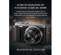 Guide d'utilisation du Panasonic Lumix DC-ZS300: Un guide étape par étape pour naviguer dans les menus, réaliser des portraits de qualité ... du niveau débutant à celui d'expert