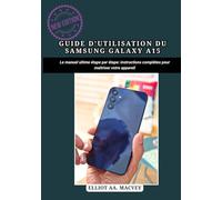 GUIDE D'UTILISATION DU SAMSUNG GALAXY A15: Le manuel ultime étape par étape : instructions complètes pour maîtriser votre appareil
