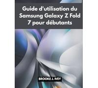 GUIDE D'UTILISATION DU SAMSUNG GALAXY Z FOLD 7 POUR DÉBUTANTS: Manuel illustré étape par étape pour configurer, utiliser et maîtriser votre nouveau Samsung Fold 7