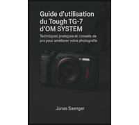 Guide d'utilisation du Tough TG-7 d'OM SYSTEM: Techniques pratiques et conseils de pro pour améliorer votre photographie