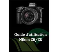 Guide d'utilisation Nikon Z9/Z8: Guide pratique de la photographie et de la vidéographie avec les Z9 et Z8