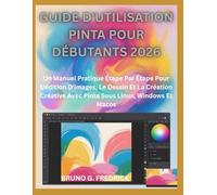 GUIDE D'UTILISATION PINTA POUR DÉBUTANTS 2026: Un Manuel Pratique Étape Par Étape Pour L'édition D'images, Le Dessin Et La Création Créative Avec Pinta Sous Linux, Windows Et Macos
