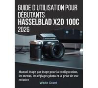 Guide d'utilisation pour débutants Hasselblad X2D 100C 2026: Manuel étape par étape pour la configuration, les menus, les réglages photo et la prise de vue créative
