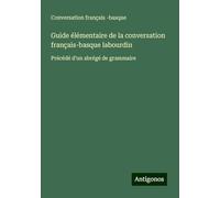 Guide élémentaire de la conversation français-basque labourdin: Précédé d'un abrégé de grammaire