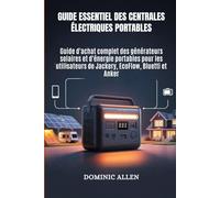 Guide essentiel des centrales électriques portables: Guide d'achat complet des générateurs solaires et d'énergie portables pour les utilisateurs de Jackery, EcoFlow, Bluetti et Anker