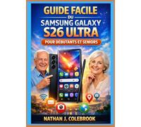 Guide facile du Samsung Galaxy S26 Ultra pour débutants et seniors: Un guide pratique et indépendant, étape par étape, pour l'installation, les ... l'appareil photo et les tâches quotidiennes.