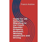 Guide for US Nationals Migrating to the Czech Republic: Property, Business, Working, Healthcare and Driving