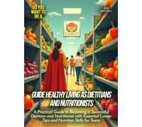 Guide Healthy Living as Dietitians And Nutritionists: A Practical Guide to Becoming a Successful Dietitian and Nutritionist with Essential Career Tips and Nutrition Skills for Teens