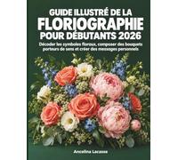 Guide illustré de la floriographie pour débutants 2026: Décoder les symboles floraux, composer des bouquets porteurs de sens et créer des messages personnels