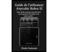 Guide l’utilisateur de l'Anycubic Kobra S1: Votre guide pratique essentiel pour une impression 3D fiable et de haute qualité.