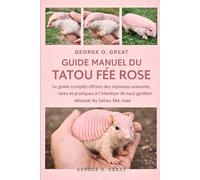 GUIDE MANUEL DU TATOU FÉE ROSE: Le guide complet offrant des réponses avancées, rares et pratiques à l’intention de tout gardien dévoué du tatou fée rose
