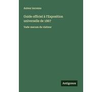 Guide officiel à l'Exposition universelle de 1867: Vade-mecum du visiteur