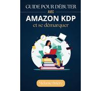 Guide pour Débuter avec Amazon KDP et Se Démarquer: Tout ce que vous devez savoir pour créer et vendre vos livres efficacement.