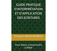 GUIDE PRATIQUE D’INTERPRÉTATION ET D’APPLICATION DES ECRITURES: Pour Mieux Comprendre la Bible