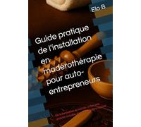 Guide pratique de l’installation en madérothérapie pour auto-entrepreneurs: De la formation au succès : créer une activité rentable dans le bien-être naturel