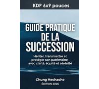 GUIDE PRATIQUE DE LA SUCCESSION: Hériter, transmettre et protéger son patrimoine avec clarté, équité et sérénité.