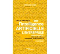 Guide pratique de l'intelligence artificielle dans l'entreprise: Après ChatGPT : Créer de la valeur, augmenter la performance