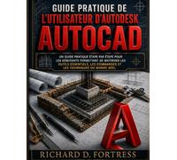 GUIDE PRATIQUE DE L'UTILISATEUR D'AUTODESK AUTOCAD: UN GUIDE PRATIQUE ÉTAPE PAR ÉTAPE POUR LES DÉBUTANTS PERMETTANT DE MAÎTRISER LES OUTILS ESSENTIELS, LES COMMANDES ET LES TECHNIQUES DU MONDE RÉEL