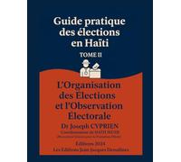 Guide pratique des élections en HAÏTI Tome 2: L’Organisation des Élections Et L’Observation Électorale