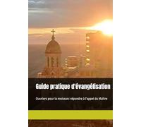 Guide pratique d'évangélisation: Ouvriers pour la moisson: répondre à l'appel du Maître