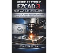 GUIDE PRATIQUE EZCAD 3 POUR MACHINES LASER À FIBRE: Techniques de gravure, marquage et découpe pour obtenir des résultats de précision