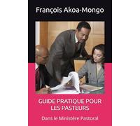GUIDE PRATIQUE POUR LES PASTEURS: Dans le Ministère Pastoral