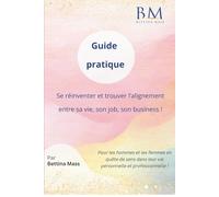 Guide pratique : Se réinventer et trouver l’alignement entre sa vie, son job, son business !: Pour les hommes et les femmes en quête de sens dans leur vie personnelle et professionnelle !
