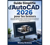 Guide Simplifié d'AutoCAD 2026 pour les Seniors: Instructions étape par étape et Tutoriels Conviviaux pour Maîtriser la Modélisation 3D, la ... et le Dépannage, Quel Que Soit Votre Niveau