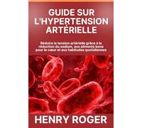 Guide sur l'hypertension artérielle: Réduire la tension artérielle grâce à la réduction du sodium, aux aliments bons pour le cœur et aux habitudes quotidiennes