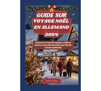 GUIDE SUR VOYAGE NOËL EN ALLEMAND 2024: Découvrez des marchés magiques, traditions festives et merveilles hivernales pour fêtes fin d'année inoubliables