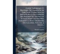 Guide ThÃ(c)orique Et Pratique De L'amateur De Tableaux Études Sur Les Imitateurs Et Les Copistes Des MaÃ(R)tres De Toutes Les Écoles Dont Les Oeuvres ... Ordinaire Des Galeries, Volume 2, Issue 1...