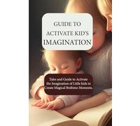 GUIDE TO ACTIVATE KID’S IMAGINATION: Tales and Guide to Activate the Imagination of Little kids to Create Magical Bedtime Moments.