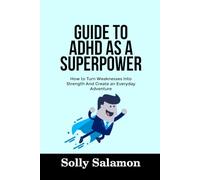 GUIDE TO ADHD AS A SUPERPOWER: How to Turn Weaknesses Into Strength And Create an Everyday Adventure