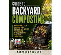 Guide to Backyard Composting: A Beginner's Path Through Bins, Browns, and Greens for Turning Kitchen Scraps into Rich Garden Soil