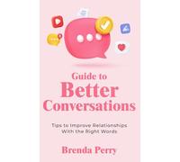 Guide to Better Conversations: Tips to Improve Relationships with the Right Words