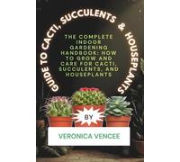 Guide to Cacti, Succulents & Houseplants: The Complete Indoor Gardening Handbook: How to Grow and Care for Cacti, Succulents, and Houseplants