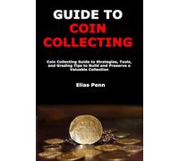 Guide to Coin Collecting: Coin Collecting Guide to Strategies, Tools, and Grading Tips to Build and Preserve a Valuable Collection