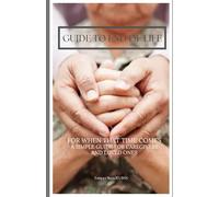 Guide to End Of Life: For When That time comes A simple guide for caregivers and loved ones