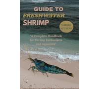 GUIDE TO FRESHWATER SHRIMP: "A Complete Handbook for Shrimp Enthusiasts and Aquarists"
