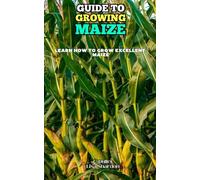 Guide to Growing Maize: Learn how to grow excellent Maize