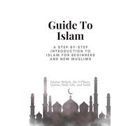 Guide To Islam: A Step-by-Step Introduction to Islam for Beginners and New Muslims, Islamic Beliefs, the 5 Pillars, Quran, Daily Life, and Faith