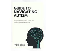 GUIDE TO NAVIGATING AUTISM: Navigating the spectrum of autism with empathy insight and acceptance