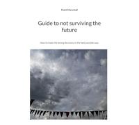 Guide to not surviving the future: How to make the wrong decisions in the best possible way.