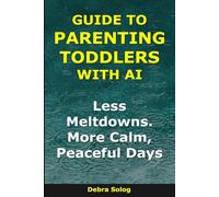 Guide to Parenting Toddlers With AI: Less Meltdowns. More Calm, Peaceful Days