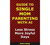 Guide to Single Mom Parenting With AI: Less Stress. More Joyful Days