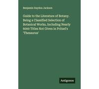 Guide to the Literature of Botany. Being a Classified Selection of Botanical Works, Including Nearly 6000 Titles Not Given in Pritzel's 'Thesaurus'
