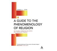 Guide to the Phenomenology of Religion: Key Figures, Formative Influences and Subsequent Debates